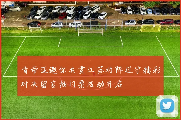 肯帝亚邀你共赏江苏对阵辽宁精彩对决留言抽门票活动开启
