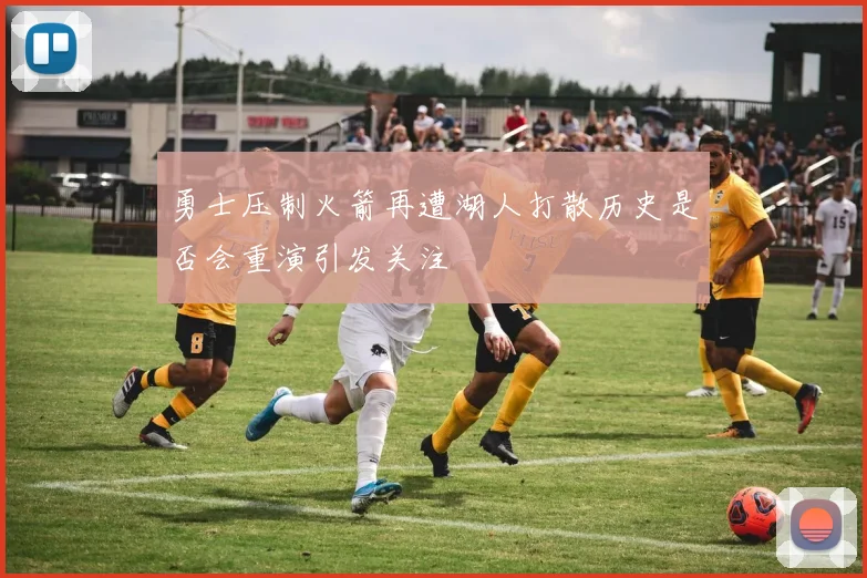勇士压制火箭再遭湖人打散历史是否会重演引发关注