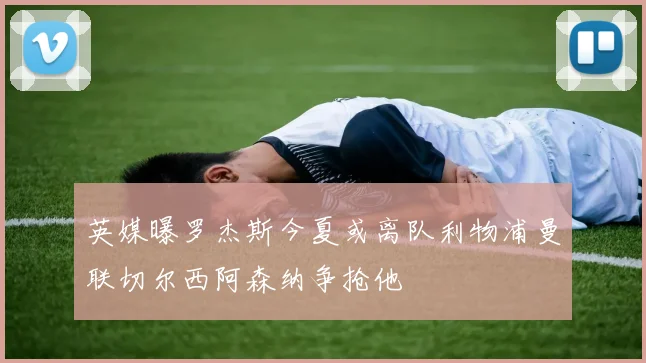 英媒曝罗杰斯今夏或离队利物浦曼联切尔西阿森纳争抢他